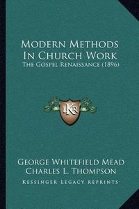 Cover image for Modern Methods in Church Work: The Gospel Renaissance (1896)