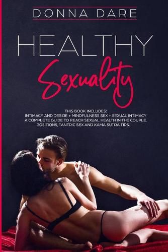 Cover image for Healthy Sexuality: This book includes: INTIMACY AND DESIRE + MINDFULNESS SEX + SEXUAL INTIMACY a complete guide to reach sexual health in the couple. Positions, tantric sex and kama sutra tips