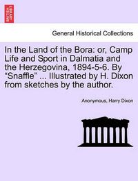 Cover image for In the Land of the Bora: Or, Camp Life and Sport in Dalmatia and the Herzegovina, 1894-5-6. by  Snaffle  ... Illustrated by H. Dixon from Sketches by the Author.