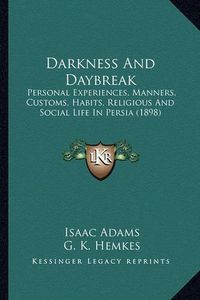 Cover image for Darkness and Daybreak: Personal Experiences, Manners, Customs, Habits, Religious and Social Life in Persia (1898)