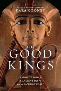 Cover image for The Good Kings: Absolute Power in Ancient Egypt and the Modern World