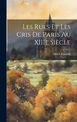 Les Rues et Les Cris de Paris au XIIIe Siecle