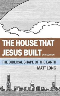 Cover image for The House that Jesus Built: The Biblical Shape of the Earth