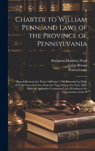 Cover image for Charter to William Penn, and Laws of the Province of Pennsylvania