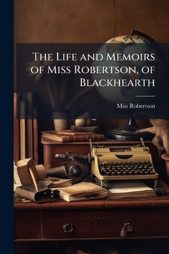Cover image for The Life and Memoirs of Miss Robertson, of Blackhearth