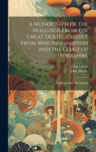 A Monograph of the Mollusca From the Great Oolite, Chiefly From Minchinhampton and the Coast of Yorkshire