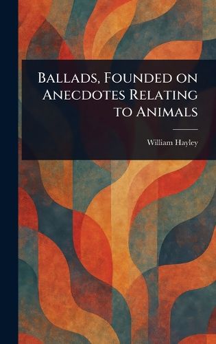 Cover image for Ballads, Founded on Anecdotes Relating to Animals