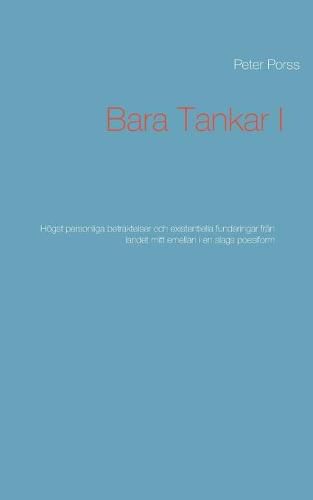 Bara Tankar I: Hoegst personliga betraktelser och existentiella funderingar fran landet mitt emellan i en slags poesiform