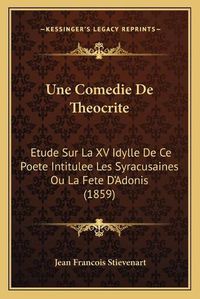 Cover image for Une Comedie de Theocrite: Etude Sur La XV Idylle de Ce Poete Intitulee Les Syracusaines Ou La Fete D'Adonis (1859)