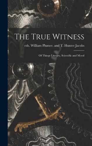 The True Witness: of Things Literary, Scientific and Moral