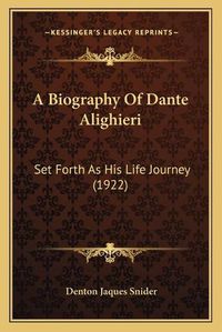 Cover image for A Biography of Dante Alighieri: Set Forth as His Life Journey (1922)