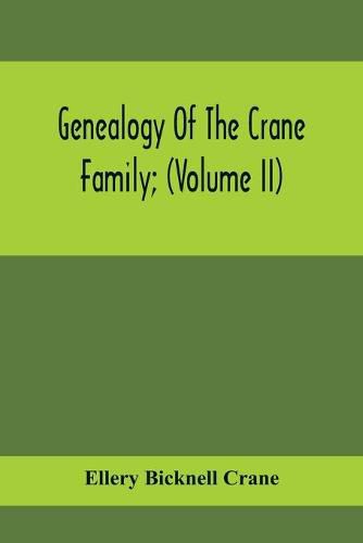 Genealogy Of The Crane Family; (Volume II); Descendants Of Benjamin Crane, Of Wethersfield, Conn.,; And John Crane, Of Coventry, Conn.; Also Of Jasper Crane, Of New Hayen, Conn., And Newark, N. J.; And Stephen Crane, Of Elizabethtown, N. J.; With Families