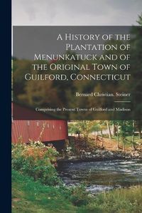 Cover image for A History of the Plantation of Menunkatuck and of the Original Town of Guilford, Connecticut