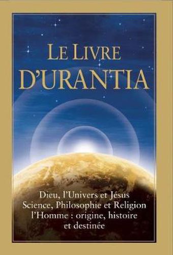 Cover image for Le Livre d'Urantia: Dieu, l'univers et Jesus science, philosophie et religion l'homme: origine, historie et destinee