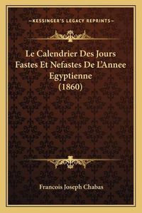 Cover image for Le Calendrier Des Jours Fastes Et Nefastes de L'Annee Egyptienne (1860)