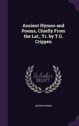 Ancient Hymns and Poems, Chiefly from the Lat., Tr. by T.G. Crippen