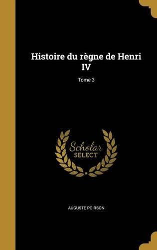 Cover image for Histoire Du Regne de Henri IV; Tome 3