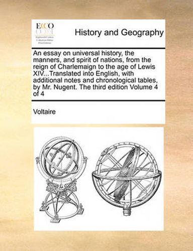 Cover image for An Essay on Universal History, the Manners, and Spirit of Nations, from the Reign of Charlemaign to the Age of Lewis XIV...Translated Into English, with Additional Notes and Chronological Tables, by Mr. Nugent. the Third Edition Volume 4 of 4