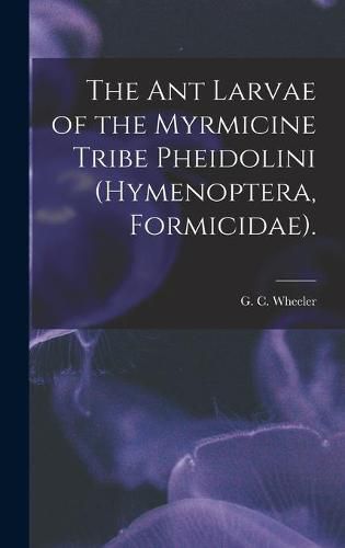 Cover image for The Ant Larvae of the Myrmicine Tribe Pheidolini (Hymenoptera, Formicidae).