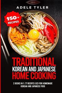 Cover image for Traditional Korean and Japanese Home Cooking: 2 Books In 1: 77 Recipes (X2) For Homemade Korean And Japanese Food