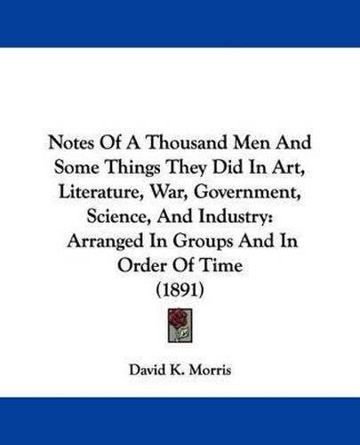 Cover image for Notes of a Thousand Men and Some Things They Did in Art, Literature, War, Government, Science, and Industry: Arranged in Groups and in Order of Time (1891)