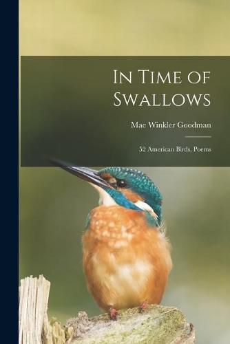 Cover image for In Time of Swallows: 52 American Birds, Poems