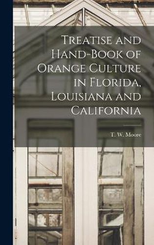 Cover image for Treatise and Hand-Book of Orange Culture in Florida, Louisiana and California