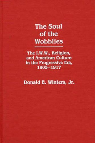 Cover image for The Soul of the Wobblies: The I.W.W., Religion, and American Culture in the Progressive Era, 1905-1917