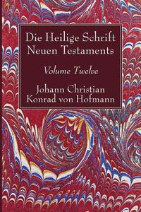 Cover image for Die Heilige Schrift Neuen Testaments, Volume Twelve: Siebenter Theil. Die Briefe Petri, Juda Und Jakobi. Dritte Abtheilung. Der Brief Jakobi. Geschichtliche Bezeugung Der Briefe Petri, Juda Und Jakobi.