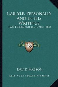 Cover image for Carlyle, Personally and in His Writings: Two Edinburgh Lectures (1885)