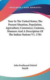 Cover image for Tour in the United States; The Present Situation, Population, Agriculture, Commerce, Customs, Manners and a Description of the Indian Nations V1, 1784