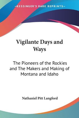 Cover image for Vigilante Days and Ways: The Pioneers of the Rockies and The Makers and Making of Montana and Idaho