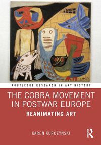 Cover image for The Cobra Movement in Postwar Europe: Reanimating Art