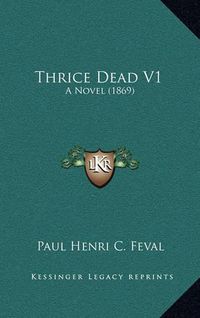 Cover image for Thrice Dead V1: A Novel (1869)