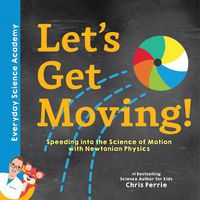 Cover image for Let's Get Moving!: Speeding into the Science of Motion with Newtonian Physics