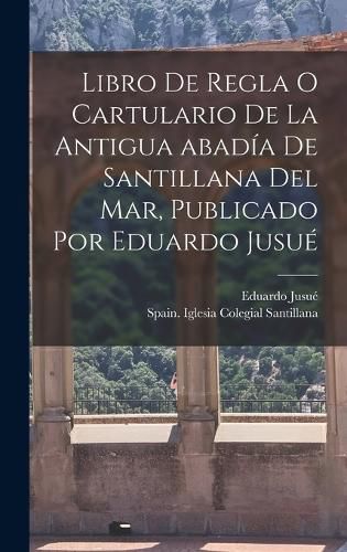 Cover image for Libro de regla o Cartulario de la antigua abadia de Santillana del mar, publicado por Eduardo Jusue