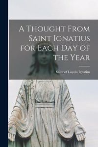 Cover image for A Thought From Saint Ignatius for Each day of the Year