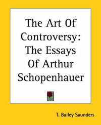 Cover image for The Art Of Controversy: The Essays Of Arthur Schopenhauer