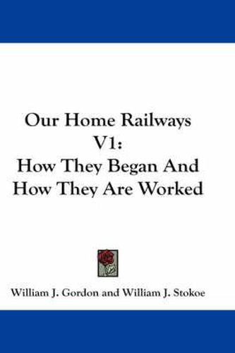 Cover image for Our Home Railways V1: How They Began and How They Are Worked