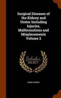 Cover image for Surgical Diseases of the Kidney and Ureter Including Injuries, Malformations and Misplacements Volume 2