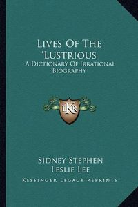 Cover image for Lives of the 'Lustrious: A Dictionary of Irrational Biography