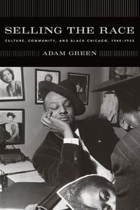 Cover image for Selling the Race: Culture, Community, and Black Chicago, 1940-1955