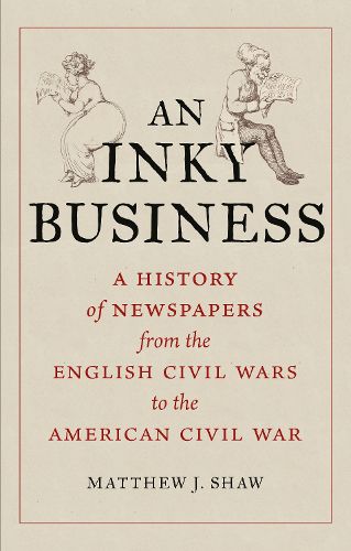 Cover image for An Inky Business: A History of Newspapers from the English Civil Wars to the American Civil War