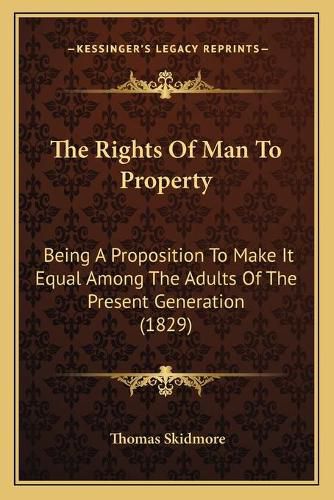 Cover image for The Rights of Man to Property: Being a Proposition to Make It Equal Among the Adults of the Present Generation (1829)