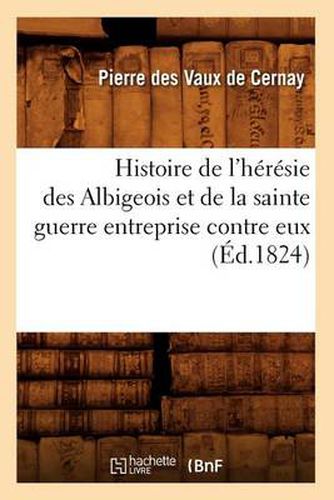 Histoire de l'Heresie Des Albigeois Et de la Sainte Guerre Entreprise Contre Eux (Ed.1824)