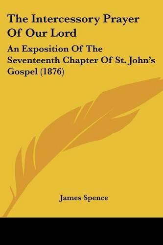 Cover image for The Intercessory Prayer of Our Lord: An Exposition of the Seventeenth Chapter of St. John's Gospel (1876)