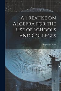 Cover image for A Treatise on Algebra for the Use of Schools and Colleges