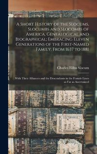 Cover image for A Short History of the Slocums, Slocumbs and Slocombs of America, Genealogical and Biographical; Embracing Eleven Generations of the First-named Family, From 1637 to 1881