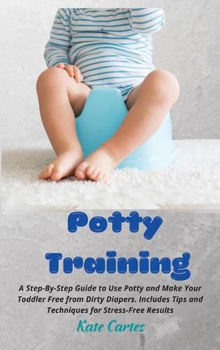 Cover image for Potty Training: A Step-By-Step Guide to Use Potty and Make Your Toddler Free from Dirty Diapers. Includes Tips and Techniques for Stress-Free Results