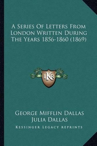 A Series of Letters from London Written During the Years 185a Series of Letters from London Written During the Years 1856-1860 (1869) 6-1860 (1869)